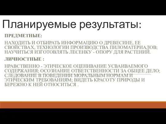 Планируемые результаты: ПРЕДМЕТНЫЕ: НАХОДИТЬ И ОТБИРАТЬ ИНФОРМАЦИЮ О ДРЕВЕСИНЕ, ЕЕ СВОЙСТВАХ,