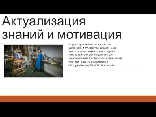 Актуализация знаний и мотивация Видео фрагменты экскурсии по мастерской художника-декоратора. Учитель