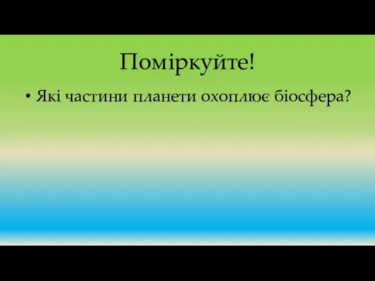 Поміркуйте! Які частини планети охоплює біосфера?