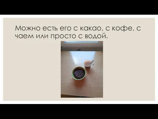 Можно есть его с какао, с кофе, с чаем или просто с водой.