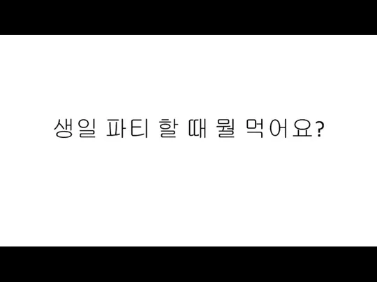 생일 파티 할 때 뭘 먹어요?