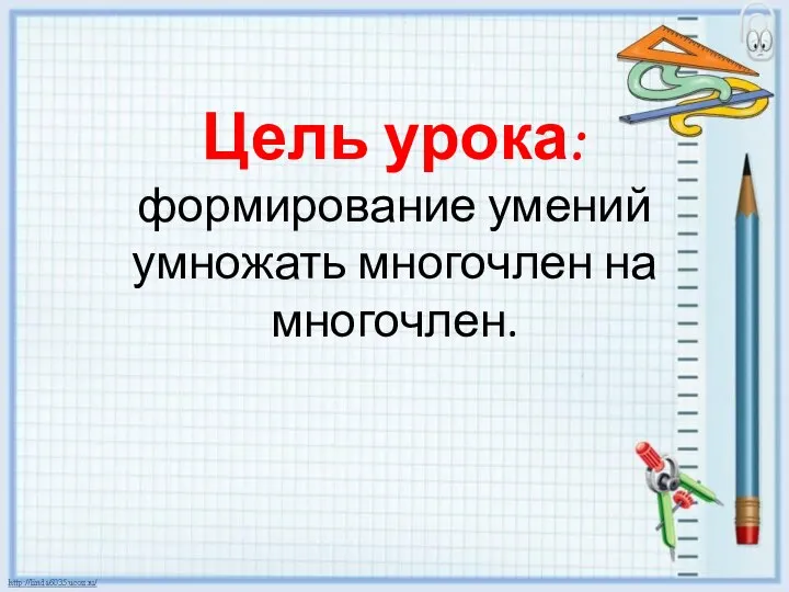 Цель урока: формирование умений умножать многочлен на многочлен.