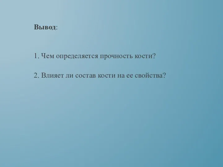 Вывод: 1. Чем определяется прочность кости? 2. Влияет ли состав кости на ее свойства?