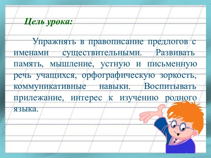 Упражнять в правописание предлогов с именами существи­тельными. Развивать память, мышление, устную