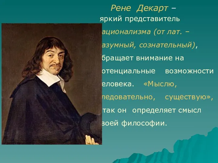 Рене Декарт – яркий представитель рационализма (от лат. – разумный, сознательный),