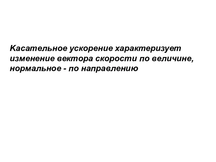 Kасательное ускорение характеризует изменение вектора скорости по величине, нормальное - по направлению