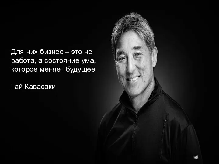 Для них бизнес – это не работа, а состояние ума, которое меняет будущее Гай Кавасаки