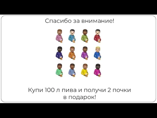 Купи 100 л пива и получи 2 почки в подарок! Спасибо за внимание!