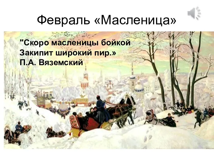 Февраль «Масленица» "Скоро масленицы бойкой Закипит широкий пир.» П.А. Вяземский