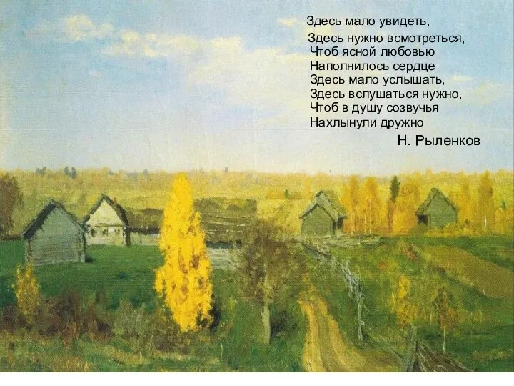 Здесь мало увидеть, Здесь нужно всмотреться, Чтоб ясной любовью Наполнилось сердце