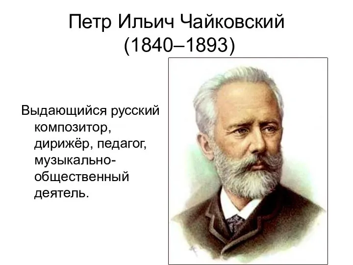 Петр Ильич Чайковский (1840–1893) Выдающийся русский композитор, дирижёр, педагог, музыкально-общественный деятель.