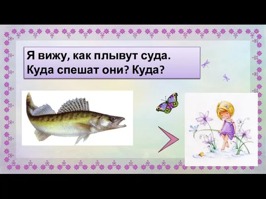 Я вижу, как плывут суда. Куда спешат они? Куда? Я вижу,