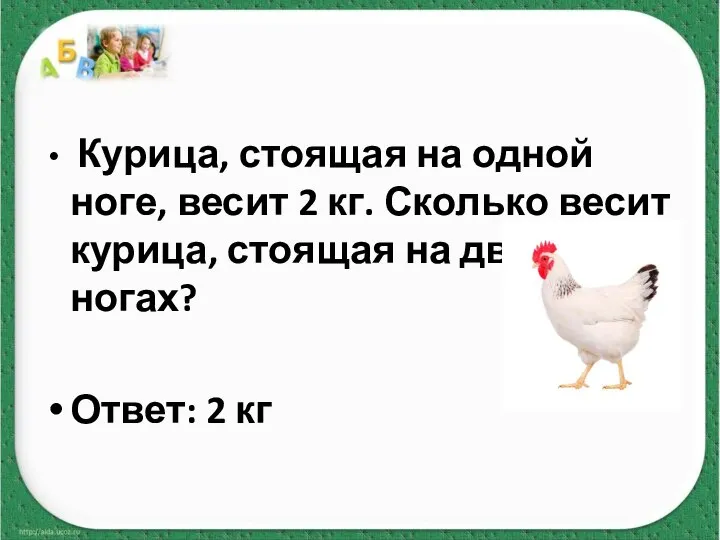 Курица, стоящая на одной ноге, весит 2 кг. Сколько весит курица,