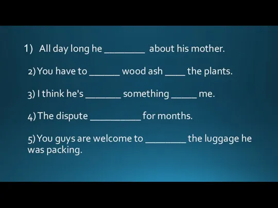 All day long he ________ about his mother. 2) You have