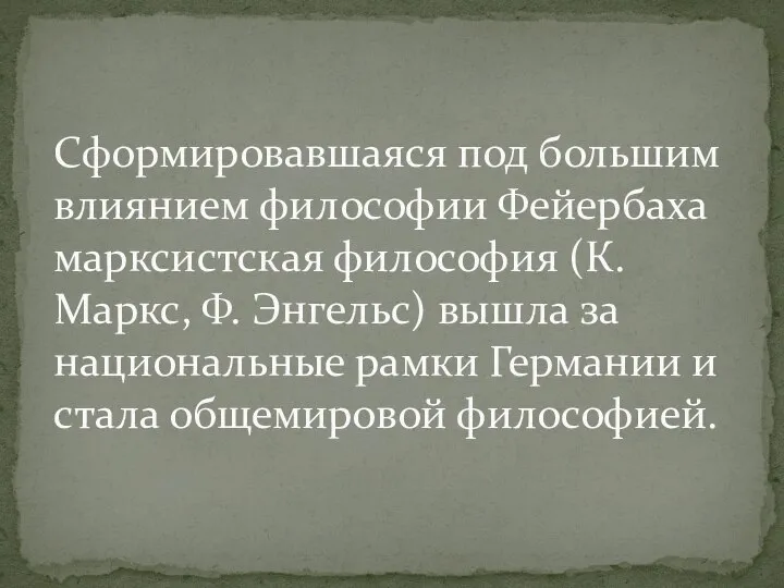 Сформировавшаяся под большим влиянием философии Фейербаха марксистская философия (К. Маркс, Ф.