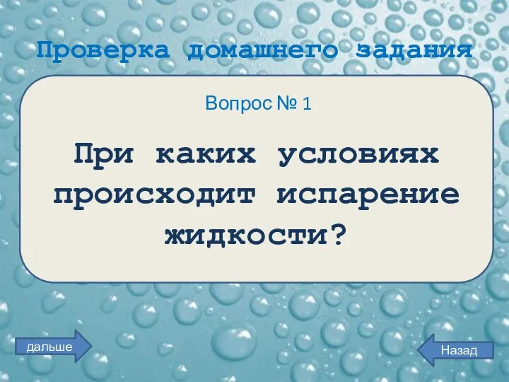 Проверка домашнего задания Вопрос № 1 При каких условиях происходит испарение жидкости? Назад дальше