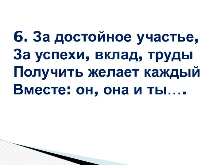 6. За достойное участье, За успехи, вклад, труды Получить желает каждый Вместе: он, она и ты….