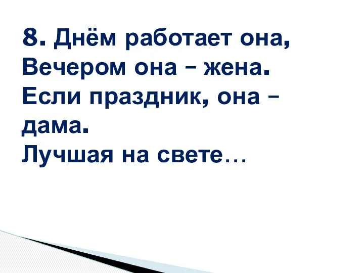 8. Днём работает она, Вечером она – жена. Если праздник, она – дама. Лучшая на свете…