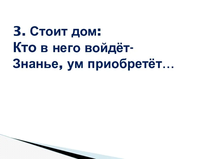 3. Стоит дом: Кто в него войдёт- Знанье, ум приобретёт…