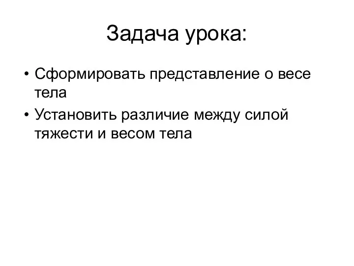 Задача урока: Сформировать представление о весе тела Установить различие между силой тяжести и весом тела