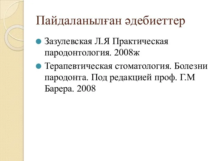 Пайдаланылған әдебиеттер Зазулевская Л.Я Практическая пародонтология. 2008ж Терапевтическая стоматология. Болезни пародонта.