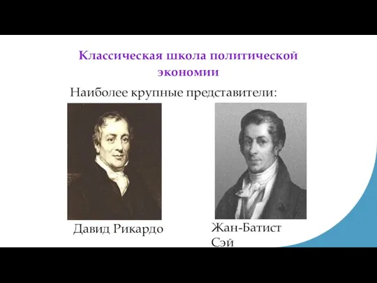 Классическая школа политической экономии Давид Рикардо Жан-Батист Сэй Наиболее крупные представители: