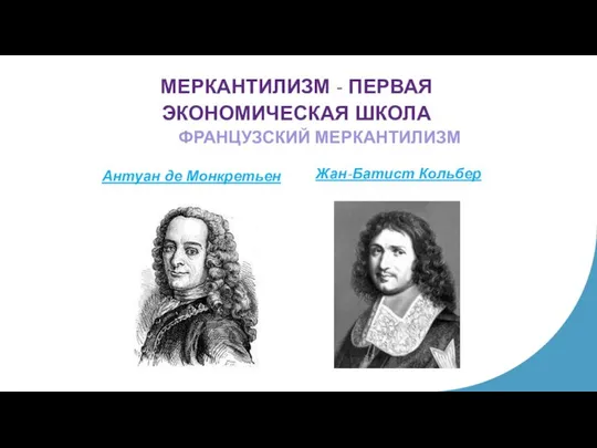 МЕРКАНТИЛИЗМ - ПЕРВАЯ ЭКОНОМИЧЕСКАЯ ШКОЛА Антуан де Монкретьен Жан-Батист Кольбер ФРАНЦУЗСКИЙ МЕРКАНТИЛИЗМ