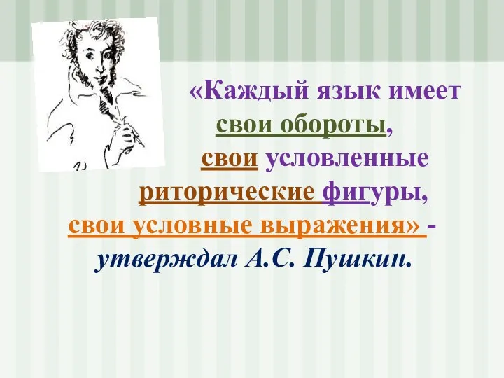 «Каждый язык имеет свои обороты, свои условленные риторические фигуры, свои условные выражения» - утверждал А.С. Пушкин.