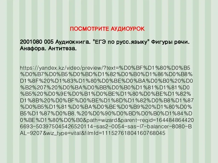 ПОСМОТРИТЕ АУДИОУРОК 2001080 005 Аудиокнига. "ЕГЭ по русс.языку" Фигуры речи. Анафора. Антитеза. https://yandex.kz/video/preview/?text=%D0%BF%D1%80%D0%B5%D0%B7%D0%B5%D0%BD%D1%82%D0%B0%D1%86%D0%B8%D1%8F%20%D1%83%D1%80%D0%BE%D0%BA%D0%B0%20%D0%B2%207%20%D0%BA%D0%BB%D0%B0%D1%81%D1%81%D0%B5%20%D0%9E%D0%B1%D0%BE%D1%80%D0%BE%D1%82%D1%8B%20%D0%BF%D0%BE%D1%8D%D1%82%D0%B8%D1%87%D0%B5%D1%81%D0%BA%D0%BE%D0%B9%20%D1%80%D0%B5%D1%87%D0%B8.%20%D0%90%D0%BD%D0%B0%D1%84%D0%BE%D1%80%D0%B0&path=wizard&parent-reqid=1644848644206693-503975045426520114-sas2-0054-sas-l7-balancer-8080-BAL-9207&wiz_type=vital&filmId=11152761804160768045