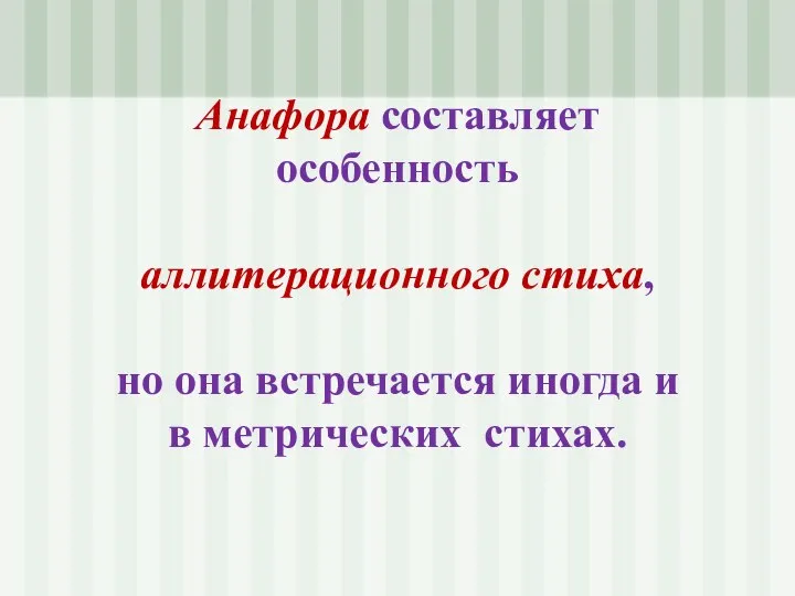 Анафора составляет особенность аллитерационного стиха, но она встречается иногда и в метрических стихах.