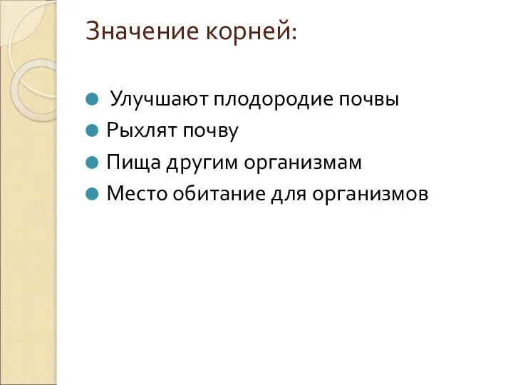 Значение корней: Улучшают плодородие почвы Рыхлят почву Пища другим организмам Место обитание для организмов