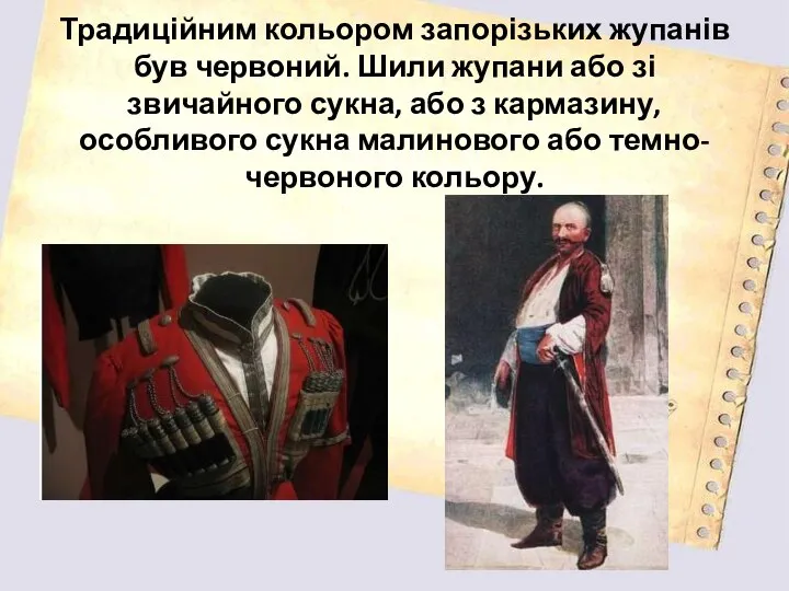 Традиційним кольором запорізьких жупанів був червоний. Шили жупани або зі звичайного