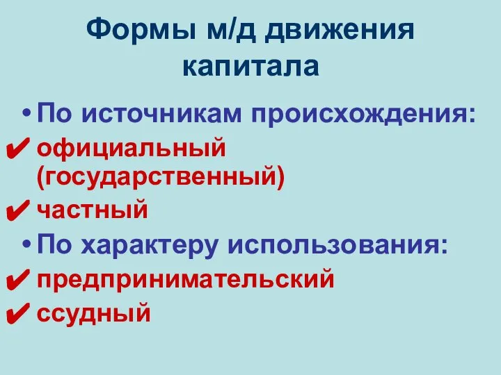 Формы м/д движения капитала По источникам происхождения: официальный (государственный) частный По характеру использования: предпринимательский ссудный