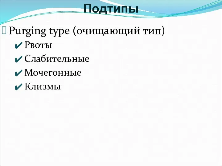 Purging type (очищающий тип) Рвоты Слабительные Мочегонные Клизмы Подтипы