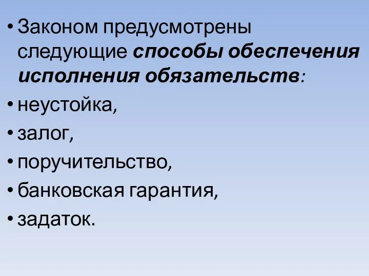 Законом предусмотрены следующие способы обеспечения исполнения обязательств: неустойка, залог, поручительство, банковская гарантия, задаток.