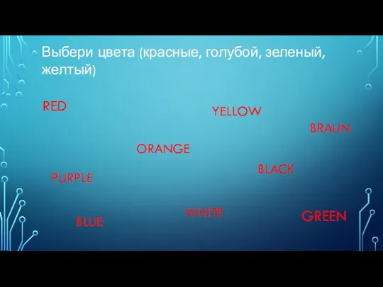 Выбери цвета (красные, голубой, зеленый, желтый) RED GREEN ORANGE YELLOW BLUE PURPLE WHITE BLACK BRAUN