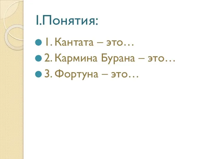 I.Понятия: 1. Кантата – это… 2. Кармина Бурана – это… 3. Фортуна – это…