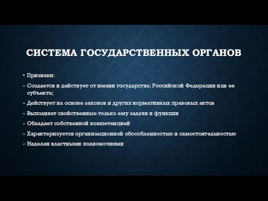 СИСТЕМА ГОСУДАРСТВЕННЫХ ОРГАНОВ Признаки: Создается и действует от имени государства: Российской