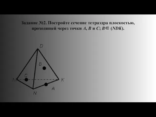 Задание №2. Постройте сечение тетраэдра плоскостью, проходящей через точки А, В и С; B∈ (NDK).