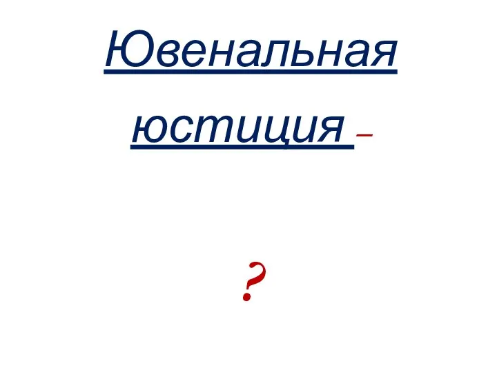 Ювенальная юстиция – ?