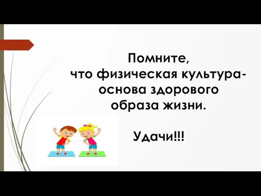 Помните, что физическая культура-основа здорового образа жизни. Удачи!!!