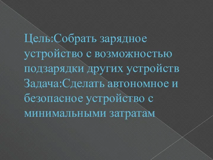 Цель:Собрать зарядное устройство с возможностью подзарядки других устройств Задача:Сделать автономное и безопасное устройство с минимальными затратам