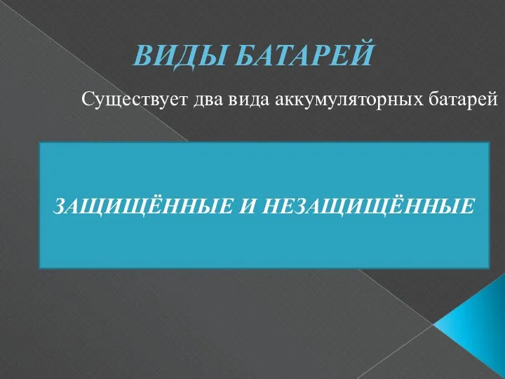 ВИДЫ БАТАРЕЙ Существует два вида аккумуляторных батарей ЗАЩИЩЁННЫЕ И НЕЗАЩИЩЁННЫЕ