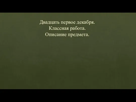 Двадцать первое декабря. Классная работа. Описание предмета.