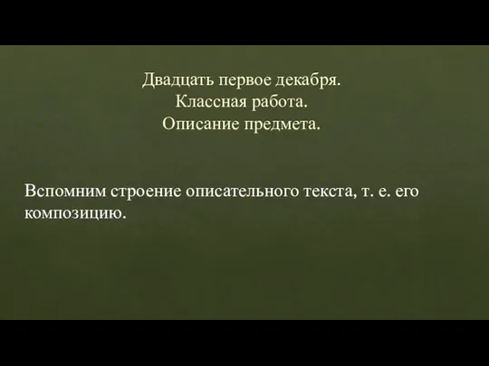 Двадцать первое декабря. Классная работа. Описание предмета. Вспомним строение описательного текста, т. е. его композицию.