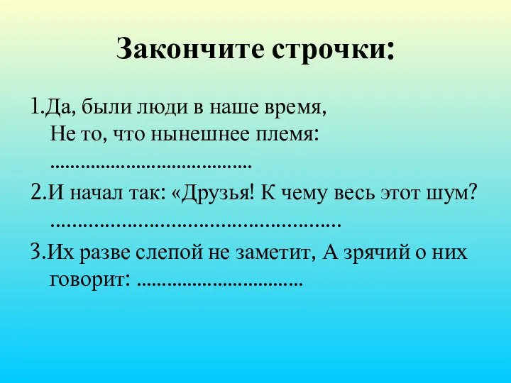 Закончите строчки: 1.Да, были люди в наше время, Не то, что