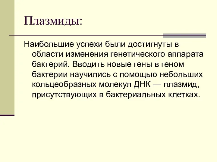 Плазмиды: Наибольшие успехи были достигнуты в области изменения генетического аппарата бактерий.