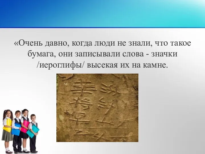 «Очень давно, когда люди не знали, что такое бумага, они записывали