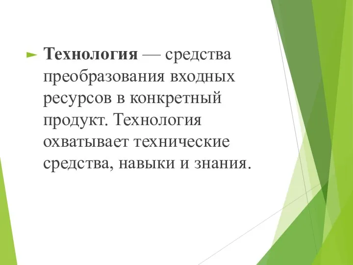 Технология — средства преобразования входных ресурсов в конкретный продукт. Технология охватывает технические средства, навыки и знания.