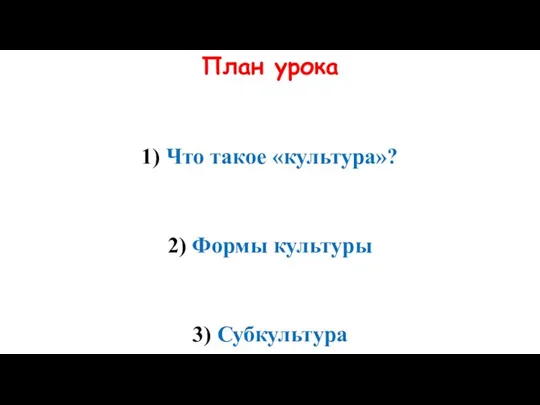 План урока 1) Что такое «культура»? 2) Формы культуры 3) Субкультура